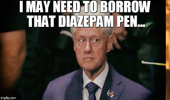 Creepy Clinton2 |  I MAY NEED TO BORROW THAT DIAZEPAM PEN... | image tagged in bill clinton | made w/ Imgflip meme maker