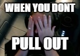 WHEN YOU DONT; PULL OUT | image tagged in oh boy sex | made w/ Imgflip meme maker
