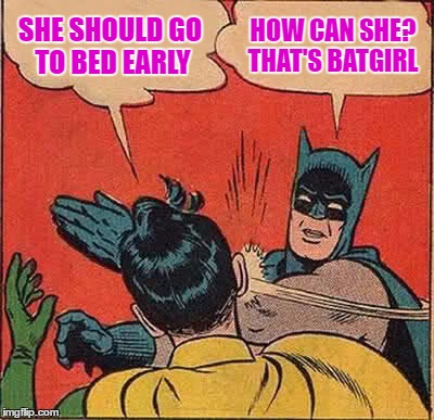 Batman Slapping Robin Meme | SHE SHOULD GO TO BED EARLY HOW CAN SHE? THAT'S BATGIRL | image tagged in memes,batman slapping robin | made w/ Imgflip meme maker