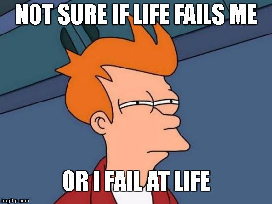 Futurama Fry | NOT SURE IF LIFE FAILS ME; OR I FAIL AT LIFE | image tagged in memes,futurama fry | made w/ Imgflip meme maker