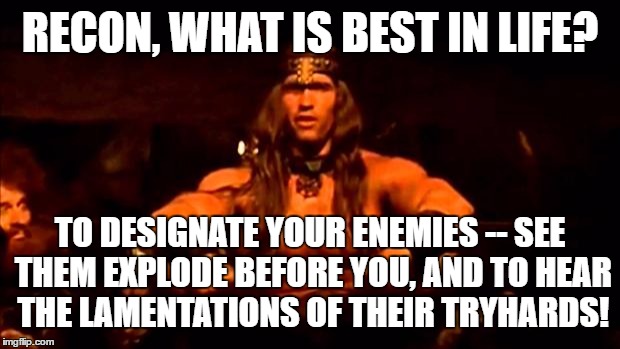 conan crush your enemies | RECON, WHAT IS BEST IN LIFE? TO DESIGNATE YOUR ENEMIES -- SEE THEM EXPLODE BEFORE YOU, AND TO HEAR THE LAMENTATIONS OF THEIR TRYHARDS! | image tagged in conan crush your enemies | made w/ Imgflip meme maker