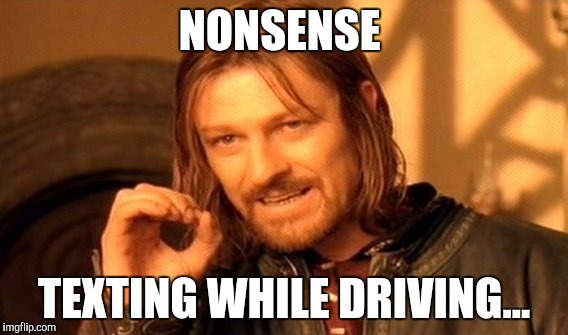 One Does Not Simply Meme | NONSENSE; TEXTING WHILE DRIVING... | image tagged in memes,one does not simply | made w/ Imgflip meme maker