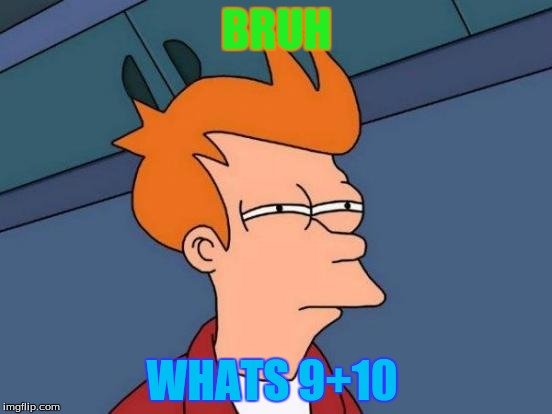 Futurama Fry | BRUH; WHATS 9+10 | image tagged in memes,futurama fry | made w/ Imgflip meme maker