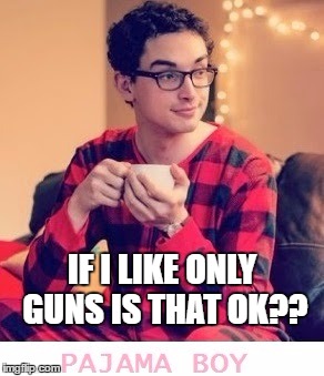pajama boy | IF I LIKE ONLY GUNS IS THAT OK?? | image tagged in pajama boy | made w/ Imgflip meme maker