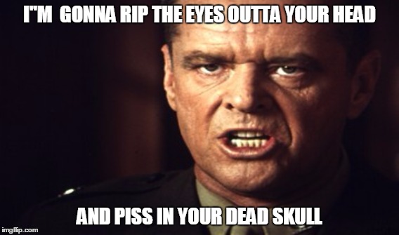 Dead Skull | I''M  GONNA RIP THE EYES OUTTA YOUR HEAD; AND PISS IN YOUR DEAD SKULL | image tagged in a few good men | made w/ Imgflip meme maker