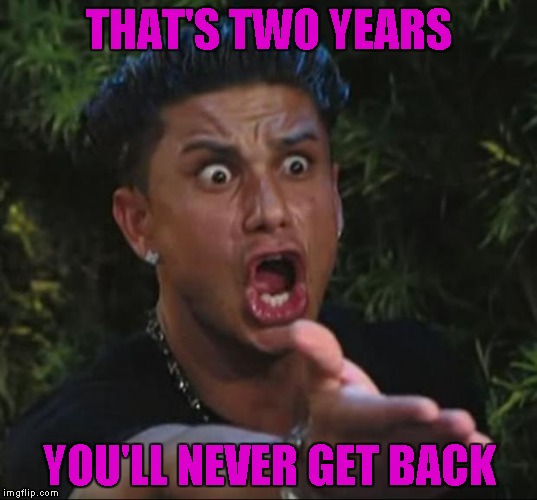 THAT'S TWO YEARS YOU'LL NEVER GET BACK | made w/ Imgflip meme maker