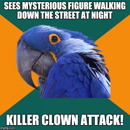 #CoulrophobiaFuel | SEES MYSTERIOUS FIGURE WALKING DOWN THE STREET AT NIGHT; KILLER CLOWN ATTACK! | image tagged in memes,paranoid parrot,clown,killer clown,nobody is safe | made w/ Imgflip meme maker