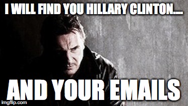 Hillary and Da Emails | I WILL FIND YOU HILLARY CLINTON.... AND YOUR EMAILS | image tagged in memes,i will find you and kill you,hillary clinton 2016,election 2016 | made w/ Imgflip meme maker
