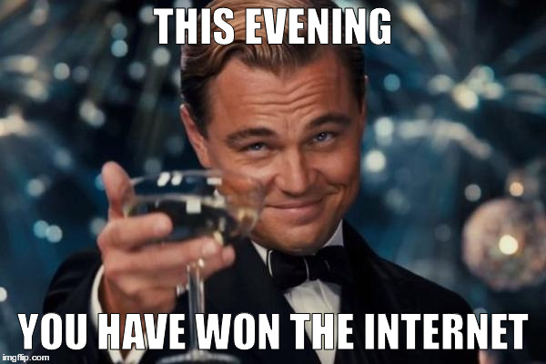 You win | THIS EVENING; YOU HAVE WON THE INTERNET | image tagged in memes,leonardo dicaprio cheers | made w/ Imgflip meme maker