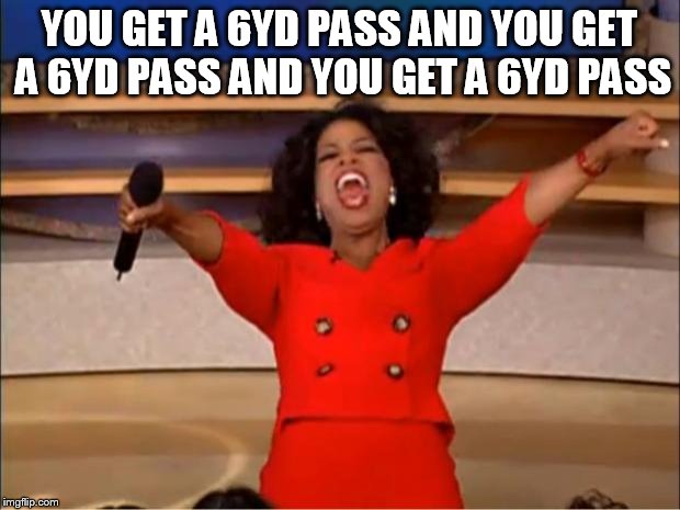 Oprah You Get A Meme | YOU GET A 6YD PASS AND YOU GET A 6YD PASS AND YOU GET A 6YD PASS | image tagged in memes,oprah you get a | made w/ Imgflip meme maker