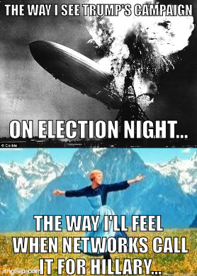 The Way I'll Feel on Election Night | THE WAY I SEE TRUMP'S CAMPAIGN; ON ELECTION NIGHT... THE WAY I'LL FEEL WHEN NETWORKS CALL IT FOR HILLARY... | image tagged in hillary clinton,donald trump,election 2016 | made w/ Imgflip meme maker