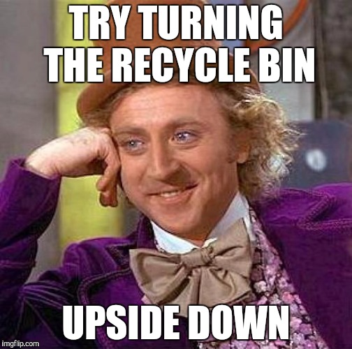 Creepy Condescending Wonka Meme | TRY TURNING THE RECYCLE BIN UPSIDE DOWN | image tagged in memes,creepy condescending wonka | made w/ Imgflip meme maker