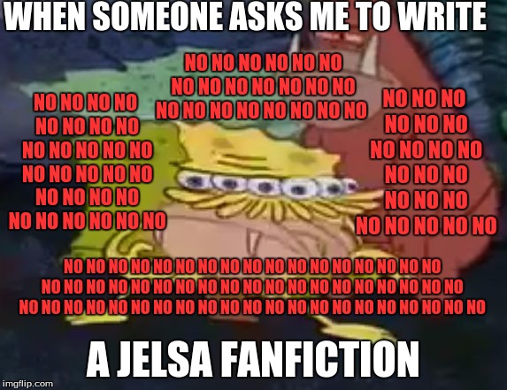 Jelsa | WHEN SOMEONE ASKS ME TO WRITE; NO NO NO NO NO NO NO NO NO NO NO NO NO NO NO NO NO NO NO NO NO; NO NO NO NO NO NO NO NO NO NO NO NO NO NO NO NO NO NO NO NO NO NO NO NO NO NO NO NO; NO NO NO NO NO NO NO NO NO NO NO NO NO NO NO NO NO NO NO NO NO; NO NO NO NO NO NO NO NO NO NO NO NO NO NO NO NO NO NO NO NO NO NO NO NO NO NO NO NO NO NO NO NO NO NO NO NO NO NO NO NO NO NO NO NO NO NO NO NO NO NO NO NO NO NO NO NO NO; A JELSA FANFICTION | image tagged in spongegar | made w/ Imgflip meme maker