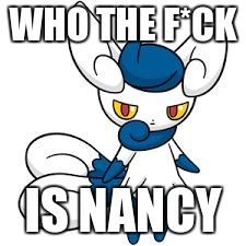 Meowstic | WHO THE F*CK IS NANCY | image tagged in meowstic | made w/ Imgflip meme maker