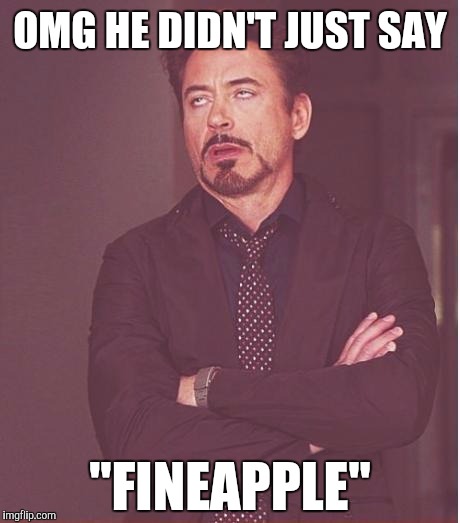 Face You Make Robert Downey Jr Meme | OMG HE DIDN'T JUST SAY "FINEAPPLE" | image tagged in memes,face you make robert downey jr | made w/ Imgflip meme maker