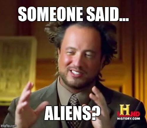 Ancient Aliens Meme | SOMEONE SAID... ALIENS? | image tagged in memes,ancient aliens | made w/ Imgflip meme maker