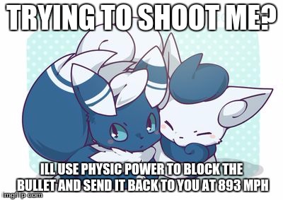 Meowstics | TRYING TO SHOOT ME? ILL USE PHYSIC POWER TO BLOCK THE BULLET AND SEND IT BACK TO YOU AT 893 MPH | image tagged in meowstics | made w/ Imgflip meme maker