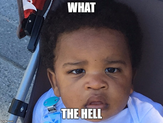 Upset Baby | WHAT; THE HELL | image tagged in upset baby | made w/ Imgflip meme maker