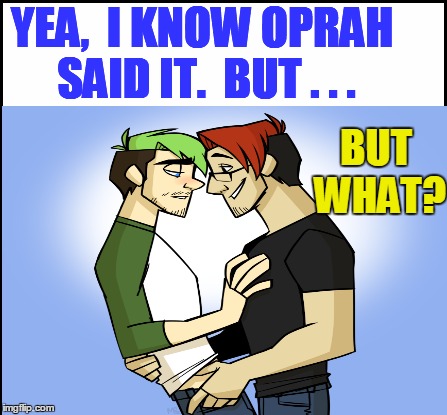 YEA,  I KNOW OPRAH SAID IT.  BUT . . . BUT WHAT? | made w/ Imgflip meme maker