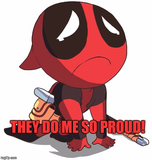 deadpool tears | THEY DO ME SO PROUD! | image tagged in deadpool tears | made w/ Imgflip meme maker