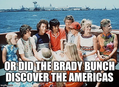 OR DID THE BRADY BUNCH DISCOVER THE AMERICAS | made w/ Imgflip meme maker