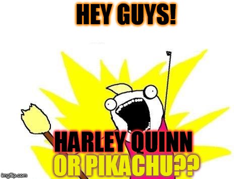 Help with my choice of what to go as!! (Original Harley Quinn) | HEY GUYS! HARLEY QUINN; OR PIKACHU?? | image tagged in memes,x all the y | made w/ Imgflip meme maker