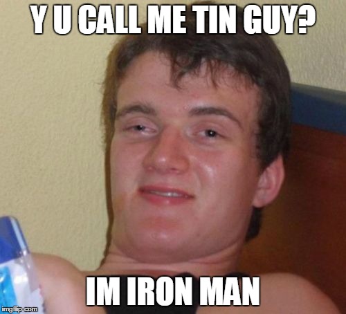 I THINK THIS COULD BE FUNNY

 | Y U CALL ME TIN GUY? IM IRON MAN | image tagged in memes,10 guy,iron man,tin guy,pointless tag,more tags | made w/ Imgflip meme maker