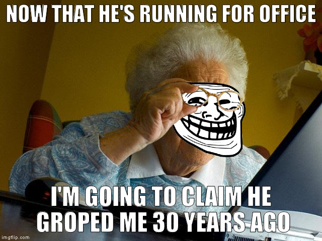 Grandma Finds The Internet Meme | NOW THAT HE'S RUNNING FOR OFFICE I'M GOING TO CLAIM HE GROPED ME 30 YEARS AGO | image tagged in memes,grandma finds the internet | made w/ Imgflip meme maker