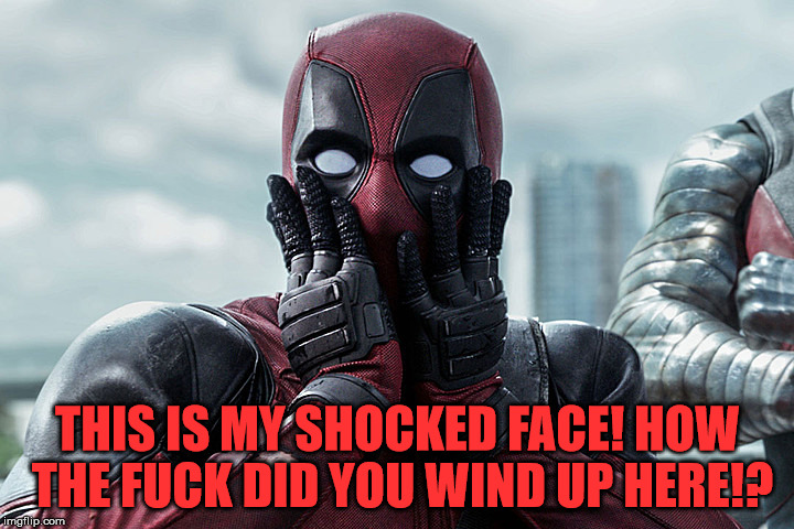 Deadpool - Gasp | THIS IS MY SHOCKED FACE! HOW THE F**K DID YOU WIND UP HERE!? | image tagged in deadpool - gasp | made w/ Imgflip meme maker