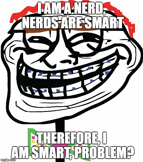 Trollface Nerd | I AM A NERD, NERDS ARE SMART; THEREFORE, I AM SMART, PROBLEM? | image tagged in trollface,problem,nerd | made w/ Imgflip meme maker