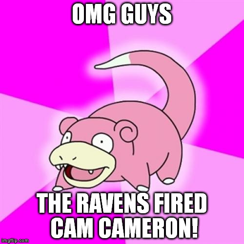 Slowpoke Meme | OMG GUYS; THE RAVENS FIRED CAM CAMERON! | image tagged in memes,slowpoke | made w/ Imgflip meme maker