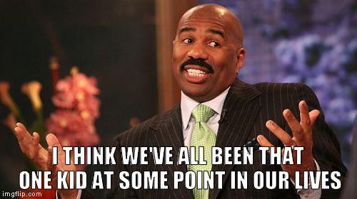 Steve Harvey Meme | I THINK WE'VE ALL BEEN THAT ONE KID AT SOME POINT IN OUR LIVES | image tagged in memes,steve harvey | made w/ Imgflip meme maker