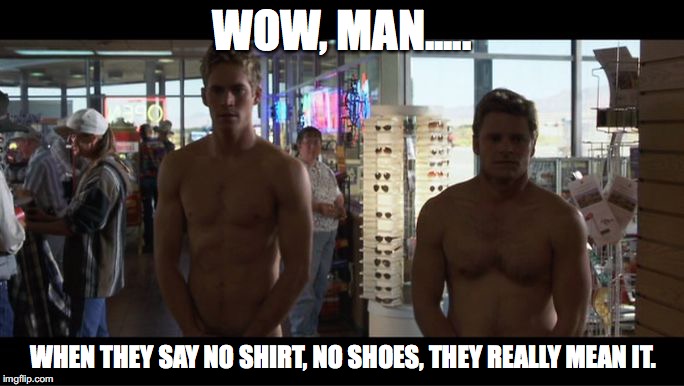 WOW, MAN..... WHEN THEY SAY NO SHIRT, NO SHOES, THEY REALLY MEAN IT. | image tagged in no shirt,no shoes | made w/ Imgflip meme maker