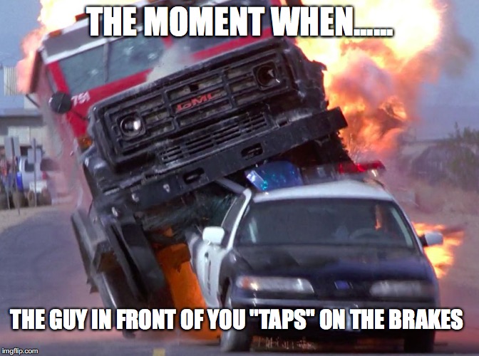 THE MOMENT WHEN...... THE GUY IN FRONT OF YOU "TAPS" ON THE BRAKES | image tagged in taps on his brakes | made w/ Imgflip meme maker