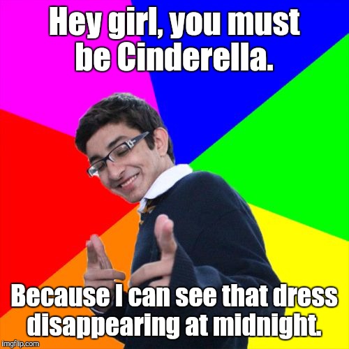 Subtle Pickup Liner Meme | Hey girl, you must be Cinderella. Because I can see that dress disappearing at midnight. | image tagged in memes,subtle pickup liner | made w/ Imgflip meme maker