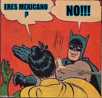 Batman Slapping Robin Meme | ERES MEXICANO ? NO!!! | image tagged in memes,batman slapping robin | made w/ Imgflip meme maker