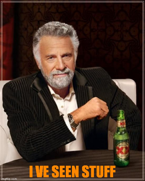 I VE SEEN STUFF | image tagged in memes,the most interesting man in the world | made w/ Imgflip meme maker