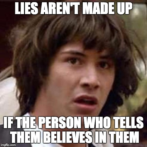 Conspiracy Keanu Meme | LIES AREN'T MADE UP IF THE PERSON WHO TELLS THEM BELIEVES IN THEM | image tagged in memes,conspiracy keanu | made w/ Imgflip meme maker