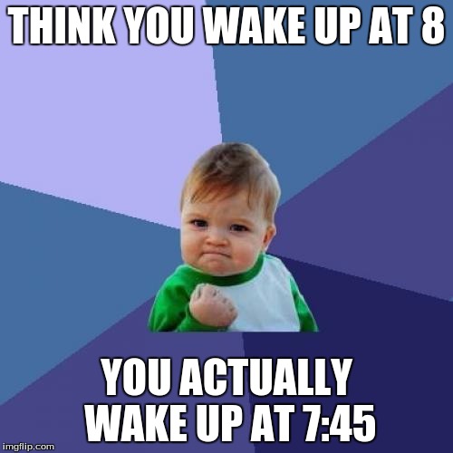 Success Kid Meme | THINK YOU WAKE UP AT 8; YOU ACTUALLY WAKE UP AT 7:45 | image tagged in memes,success kid | made w/ Imgflip meme maker