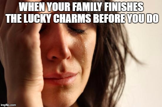 First World Problems | WHEN YOUR FAMILY FINISHES THE LUCKY CHARMS BEFORE YOU DO | image tagged in memes,first world problems | made w/ Imgflip meme maker