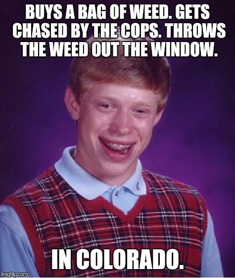 Yup! | BUYS A BAG OF WEED. GETS CHASED BY THE COPS. THROWS THE WEED OUT THE WINDOW. IN COLORADO. | image tagged in memes,bad luck brian,weed,colorado | made w/ Imgflip meme maker