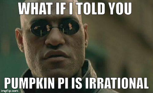 Matrix Morpheus Meme | WHAT IF I TOLD YOU PUMPKIN PI IS IRRATIONAL | image tagged in memes,matrix morpheus | made w/ Imgflip meme maker