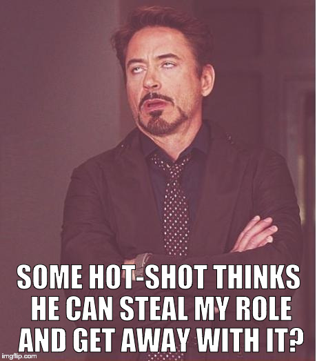 Face You Make Robert Downey Jr Meme | SOME HOT-SHOT THINKS HE CAN STEAL MY ROLE AND GET AWAY WITH IT? | image tagged in memes,face you make robert downey jr | made w/ Imgflip meme maker