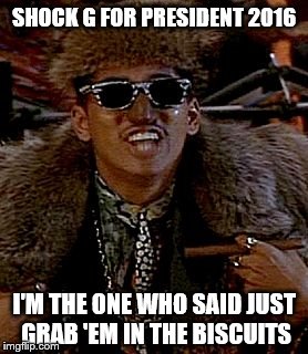 SHOCK G FOR PRESIDENT 2016; I'M THE ONE WHO SAID JUST GRAB 'EM IN THE BISCUITS | image tagged in trump for president | made w/ Imgflip meme maker