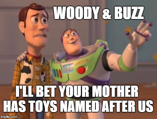 X, X Everywhere Meme | WOODY & BUZZ; I'LL BET YOUR MOTHER HAS TOYS NAMED AFTER US | image tagged in memes,x x everywhere,your mom,your girlfriend,your wife | made w/ Imgflip meme maker