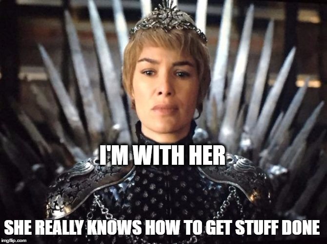 Cersei meme | I'M WITH HER; SHE REALLY KNOWS HOW TO GET STUFF DONE | image tagged in cersei meme | made w/ Imgflip meme maker