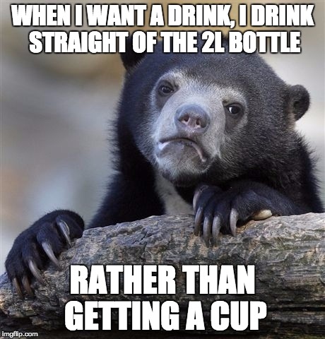 Confession Bear | WHEN I WANT A DRINK, I DRINK STRAIGHT OF THE 2L BOTTLE; RATHER THAN GETTING A CUP | image tagged in memes,confession bear | made w/ Imgflip meme maker