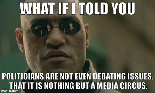 Matrix Morpheus Meme | WHAT IF I TOLD YOU; POLITICIANS ARE NOT EVEN DEBATING ISSUES. THAT IT IS NOTHING BUT A MEDIA CIRCUS. | image tagged in memes,matrix morpheus | made w/ Imgflip meme maker