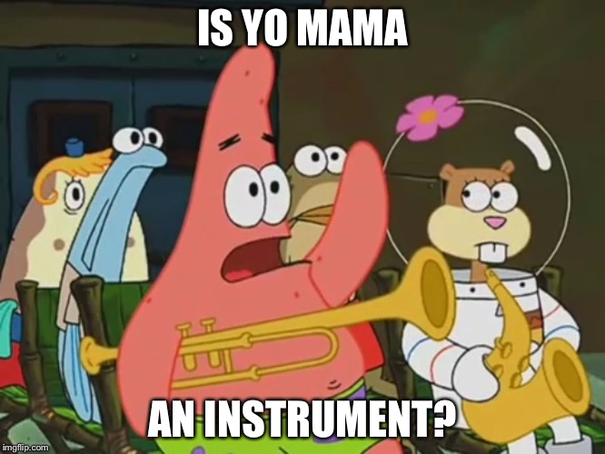 Is mayonnaise an instrument? | IS YO MAMA; AN INSTRUMENT? | image tagged in is mayonnaise an instrument | made w/ Imgflip meme maker