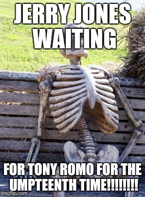 Waiting Skeleton Meme | JERRY JONES WAITING; FOR TONY ROMO FOR THE UMPTEENTH TIME!!!!!!!! | image tagged in memes,waiting skeleton | made w/ Imgflip meme maker